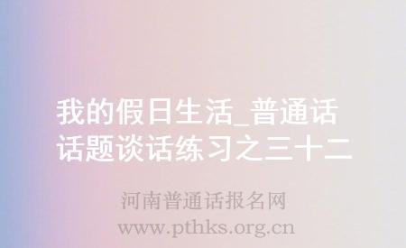 我的假日生活_普通話話題談話練習(xí)之三十二