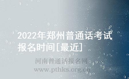 2022年鄭州普通話考試報(bào)名時(shí)間[最近]