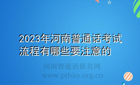 2023年河南普通話考試流程有哪些要注意的