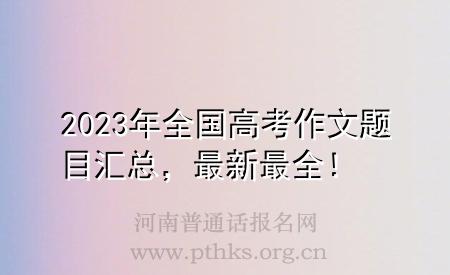 2023年全國高考作文題目匯總，最新最全！