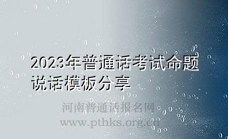 2023年普通話考試命題說話模板分享