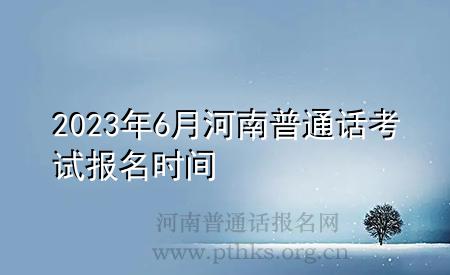 2023年6月河南普通話(huà)考試報(bào)名時(shí)間