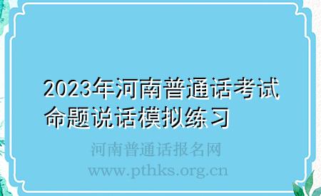 2023年河南普通話考試命題說(shuō)話模擬練習(xí)