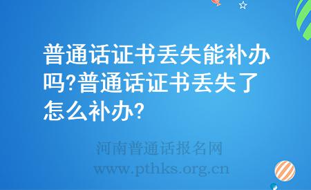 普通話證書丟失能補辦嗎?普通話證書丟失了怎么補辦?