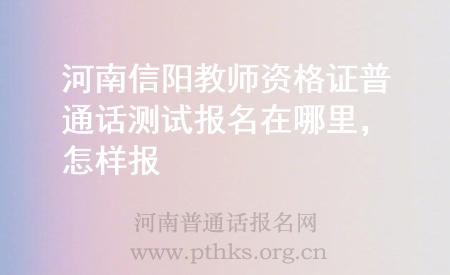 河南信陽教師資格證普通話測試報名在哪里，怎樣報